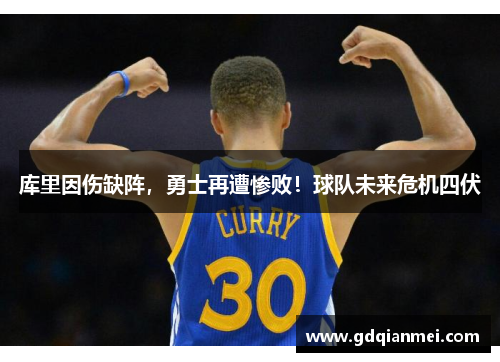 库里因伤缺阵，勇士再遭惨败！球队未来危机四伏