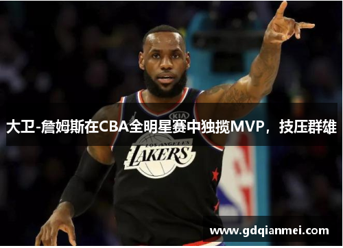 大卫-詹姆斯在CBA全明星赛中独揽MVP，技压群雄