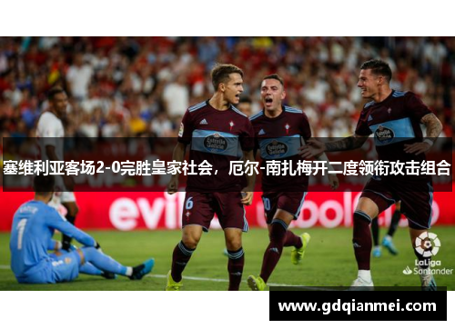 塞维利亚客场2-0完胜皇家社会，厄尔-南扎梅开二度领衔攻击组合