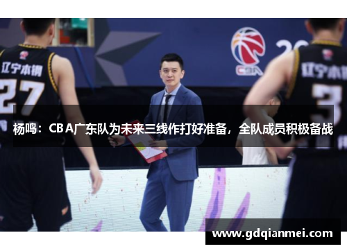 杨鸣：CBA广东队为未来三线作打好准备，全队成员积极备战