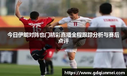 今日伊朗对阵也门精彩直播全程跟踪分析与赛后点评