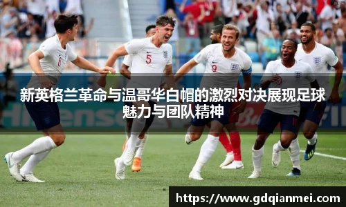 新英格兰革命与温哥华白帽的激烈对决展现足球魅力与团队精神