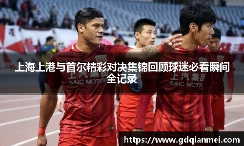 上海上港与首尔精彩对决集锦回顾球迷必看瞬间全记录