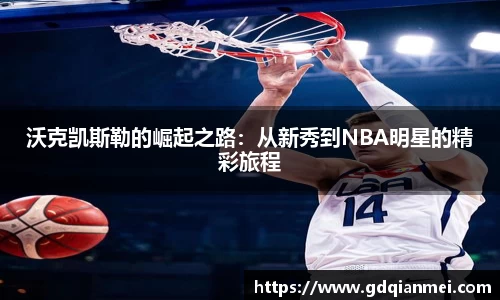 沃克凯斯勒的崛起之路：从新秀到NBA明星的精彩旅程