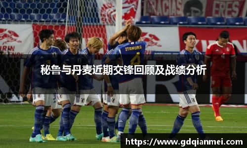 秘鲁与丹麦近期交锋回顾及战绩分析