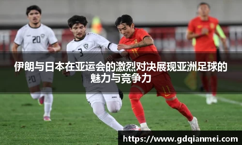 伊朗与日本在亚运会的激烈对决展现亚洲足球的魅力与竞争力
