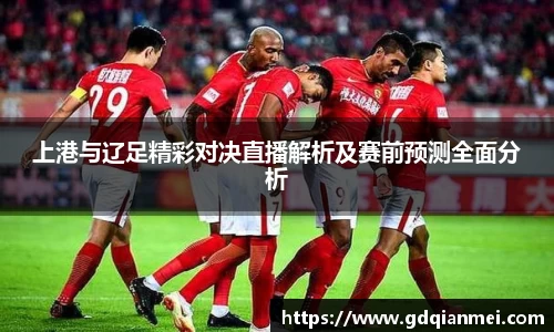 上港与辽足精彩对决直播解析及赛前预测全面分析