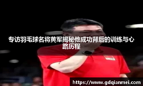 专访羽毛球名将黄军揭秘他成功背后的训练与心路历程