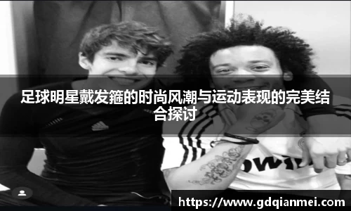 足球明星戴发箍的时尚风潮与运动表现的完美结合探讨