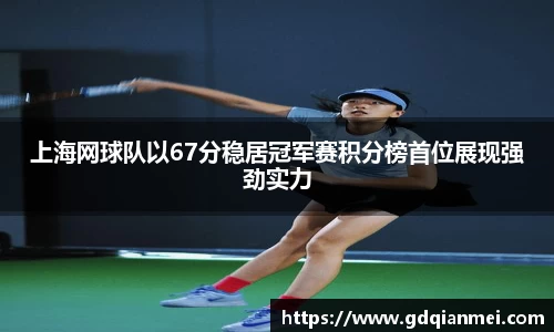 上海网球队以67分稳居冠军赛积分榜首位展现强劲实力